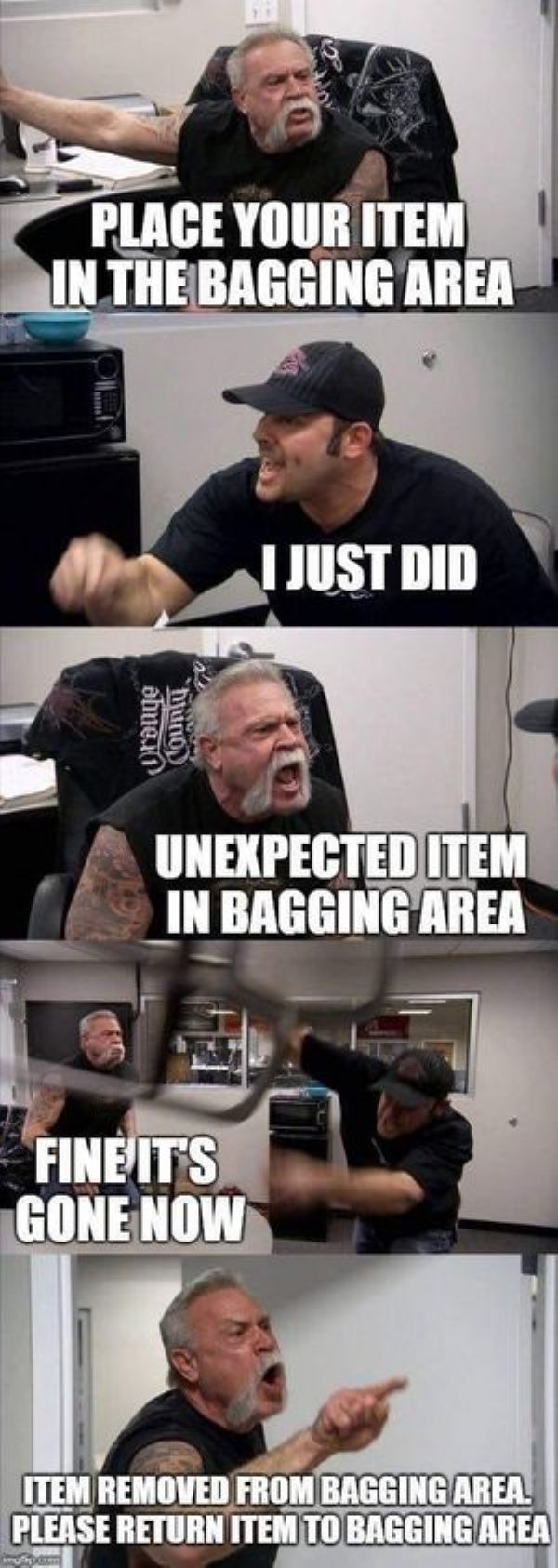 self checkout meme - Place Your Item In The Bagging Area I Just Did dhue, hunos Unexpected Item In Bagging Area Fine Its Gone Now Item Removed From Bagging Area. Please Return Item To Bagging Area