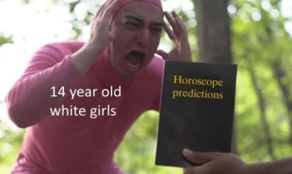 white girls horoscope meme - Horoscope predictions 14 year old white girls