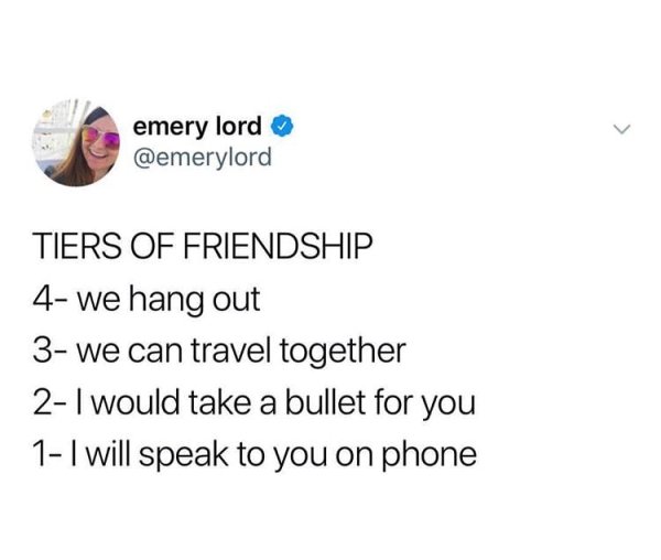 watch what happens when you stop texting first - emery lord Tiers Of Friendship 4 we hang out 3 we can travel together 2 I would take a bullet for you 1 I will speak to you on phone