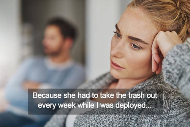women take out the trash - Because she had to take the trash out every week while I was deployed..
