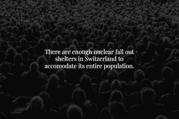 audience free - There are enough nuclear fall out shelters in Switzerland to accomodate its entire population.