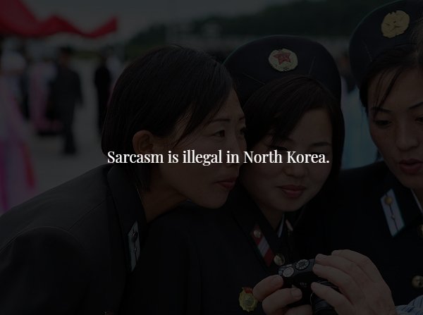 snapshot - Sarcasm is illegal in North Korea.