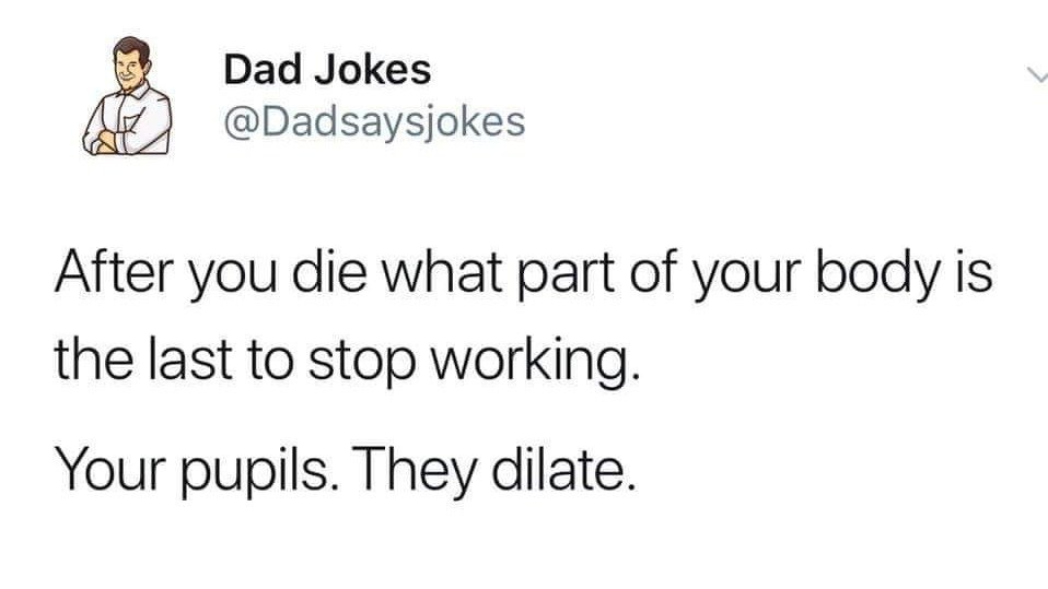 11 y 11 goals - Dad Jokes After you die what part of your body is the last to stop working. Your pupils. They dilate.
