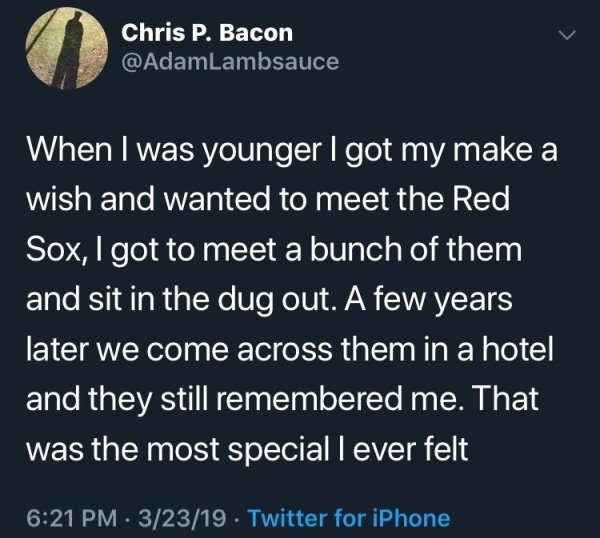 daniel duncan williams tweets - Chris P. Bacon When I was younger I got my make a wish and wanted to meet the Red Sox, I got to meet a bunch of them and sit in the dug out. A few years later we come across them in a hotel and they still remembered me. Tha