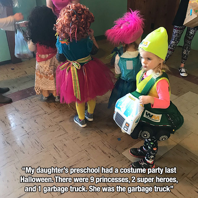 fun - "My daughter's preschool had a costume party last Halloween. There were 9 princesses, 2 super heroes, and 1 garbage truck. She was the garbage truck"