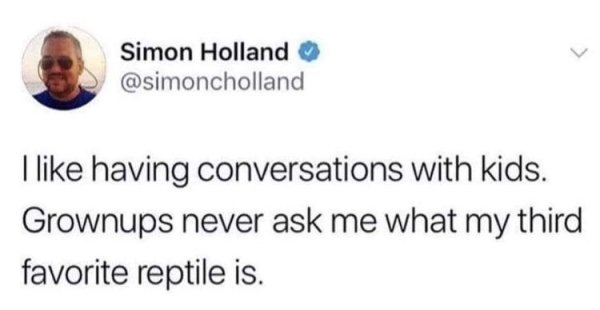 Simon Holland I having conversations with kids. Grownups never ask me what my third favorite reptile is.