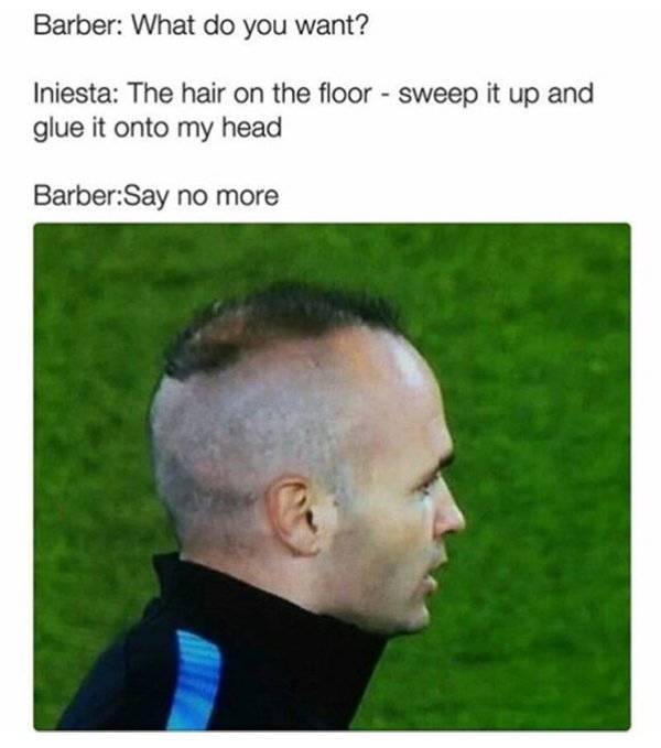 iniesta just ruin my life - Barber What do you want? Iniesta The hair on the floor sweep it up and glue it onto my head BarberSay no more