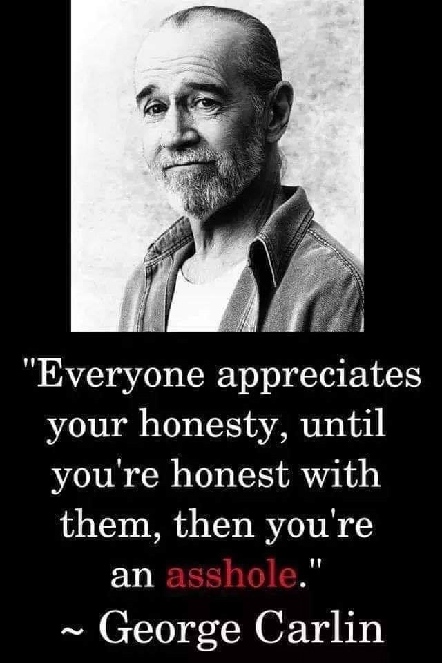 george carlin honesty - "Everyone appreciates your honesty, until you're honest with them, then you're an asshole." ~ George Carlin