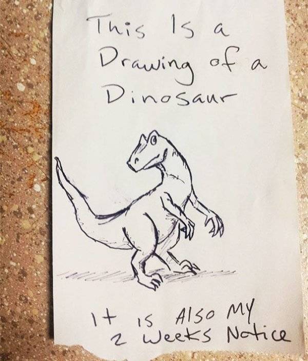 best way to quit job - This is a Drawing of a Dinosaur It is also my 2 weeks Notice