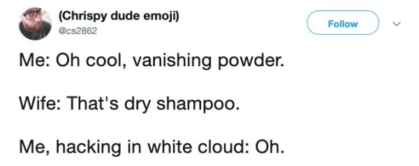 diagram - Chrispy dude emoji Me Oh cool, vanishing powder. Wife That's dry shampoo. Me, hacking in white cloud Oh.