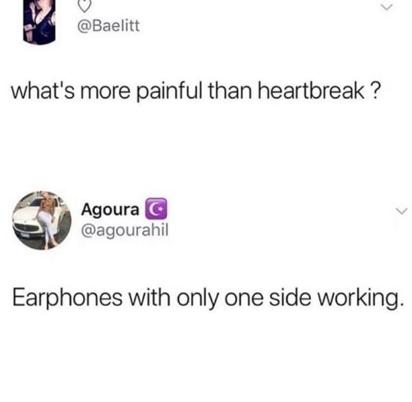 earphones memes - what's more painful than heartbreak ? s asagourah Agoura G Earphones with only one side working.