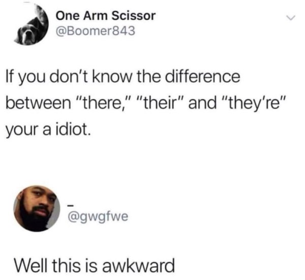 if you don t know the difference between there their and they re your a idiot - One Arm Scissor If you don't know the difference between "there," "their" and "they're" your a idiot Well this is awkward