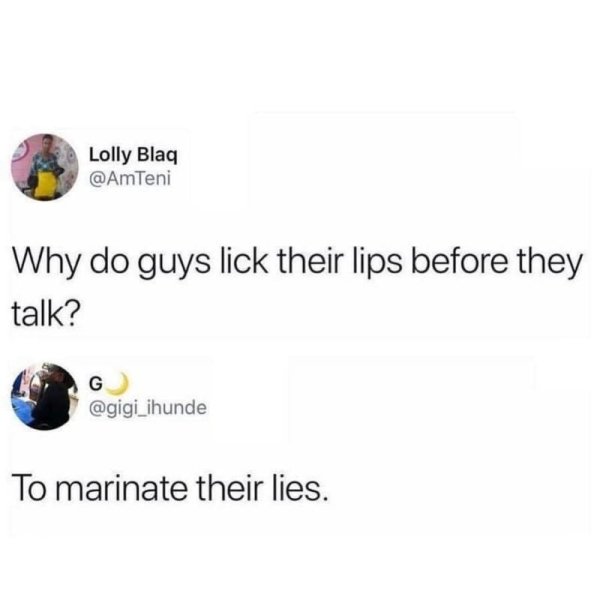 marinate their lies meme - Lolly Blaq AmTeni Why do guys lick their lips before they talk? To marinate their lies.
