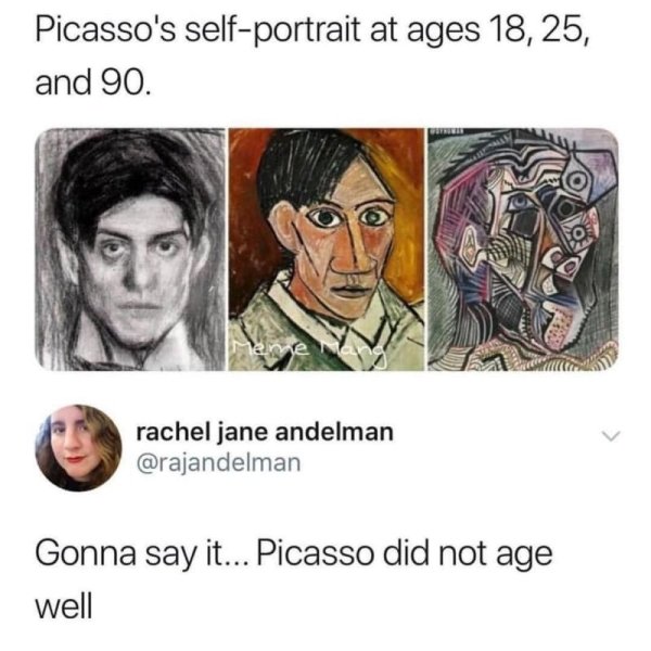 picasso self portrait meme did not age well - Picasso's selfportrait at ages 18, 25, and 90. rachel jane andelman Gonna say it... Picasso did not age well