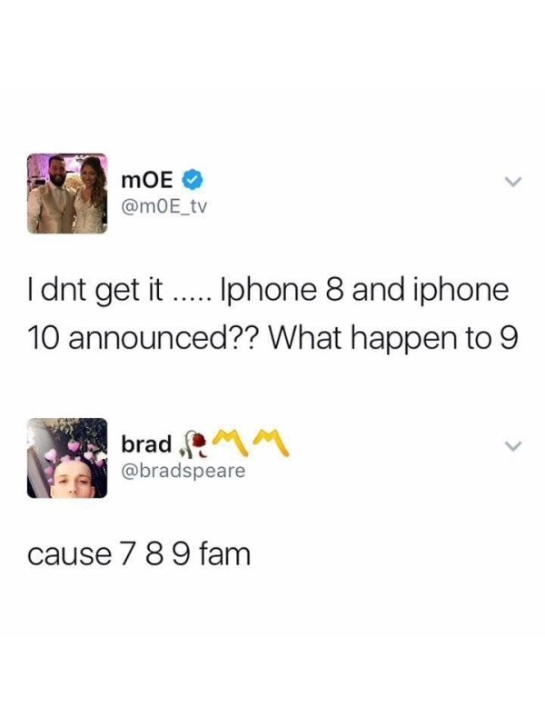 mOE Idnt get it ..... Iphone 8 and iphone 10 announced?? What happen to 9 brad.Amm cause 7 8 9 fam
