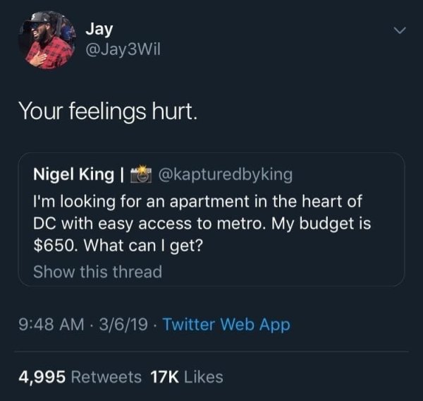 screenshot - Jay Your feelings hurt. Nigel King | , I'm looking for an apartment in the heart of Dc with easy access to metro. My budget is $650. What can I get? Show this thread 3619 Twitter Web App 4,995 175