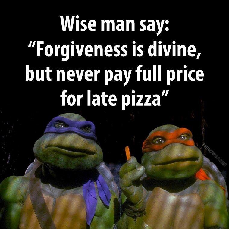 ve said it before and i ll say it again man i love being a turtle - Wise man say "Forgiveness is divine, but never pay full price for late pizza Throwback