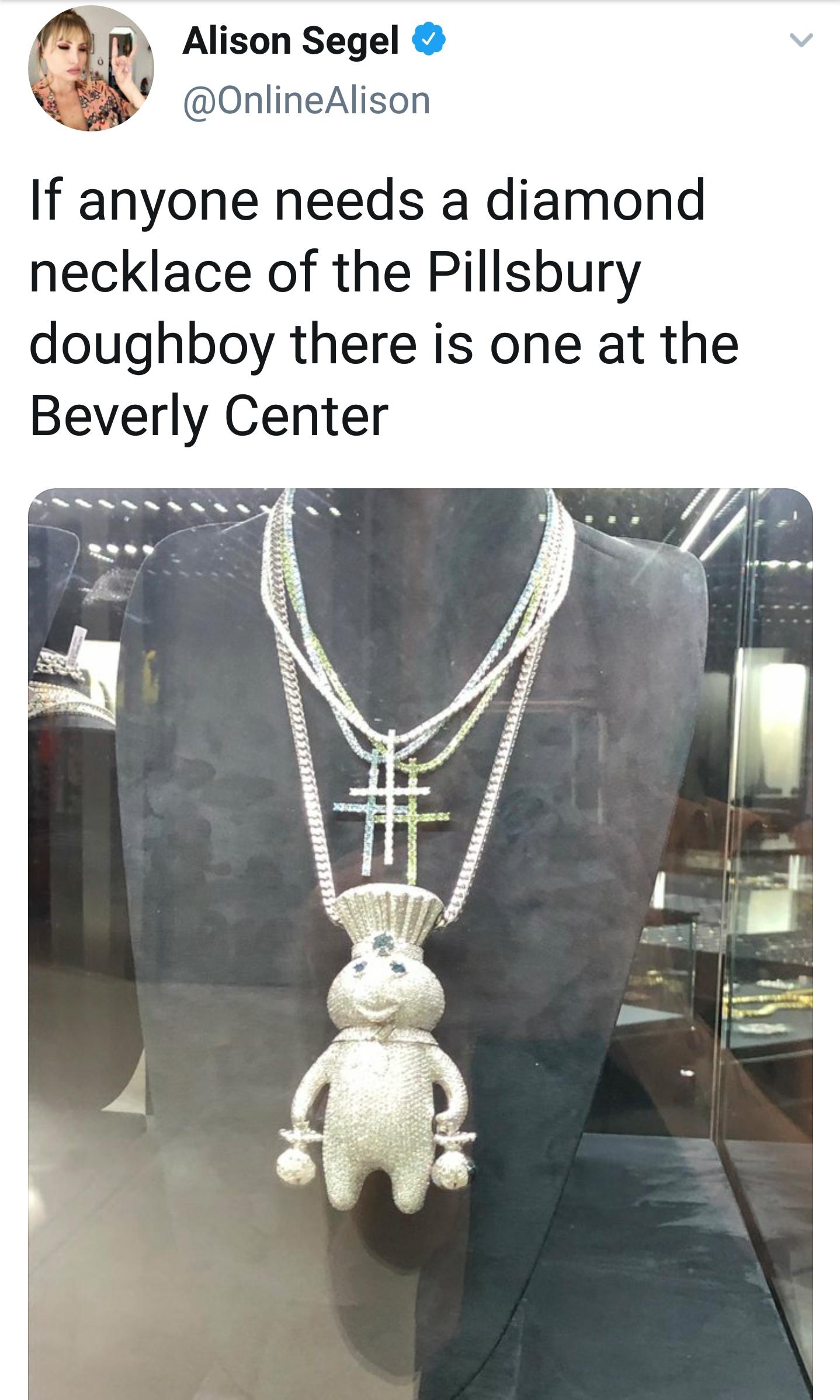 Alison Segel If anyone needs a diamond necklace of the Pillsbury doughboy there is one at the Beverly Center