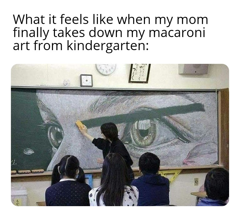teacher erases board art - What it feels when my mom finally takes down my macaroni art from kindergarten