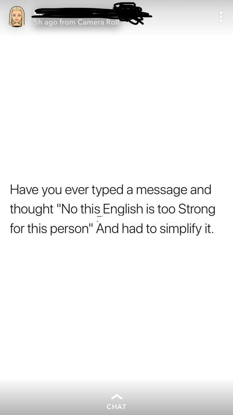angle - 5h ago from Camera Rol Have you ever typed a message and thought "No this English is too Strong for this person" And had to simplify it. Chat