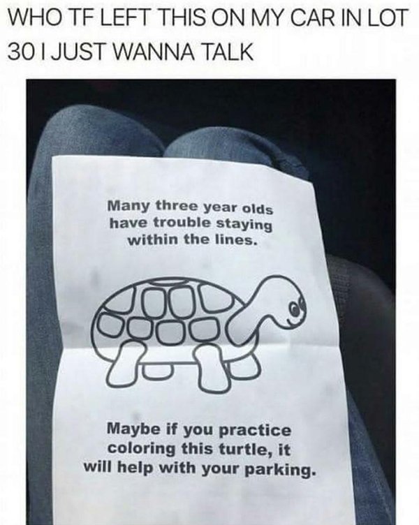 savage comeback savage comebacks - Who Tf Left This On My Car In Lot 301 Just Wanna Talk Many three year olds have trouble staying within the lines. Maybe if you practice coloring this turtle, it will help with your parking.