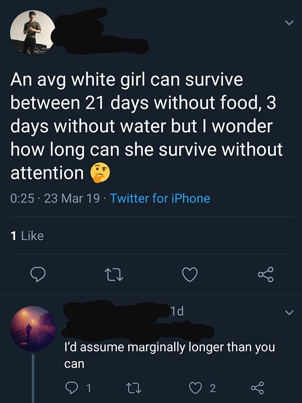 savage comeback screenshot - An avg white girl can survive between 21 days without food, 3 days without water but I wonder how long can she survive without attention 9 23 Mar 19 Twitter for iPhone 1 1d I'd assume marginally longer than you can 01 22 2 8