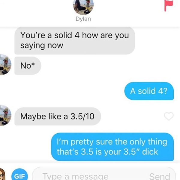 savage comeback multimedia - Dylan You're a solid 4 how are you saying now No A solid 4? Maybe a 3.510 I'm pretty sure the only thing that's 3.5 is your 3.5" dick Gif Type a message Send