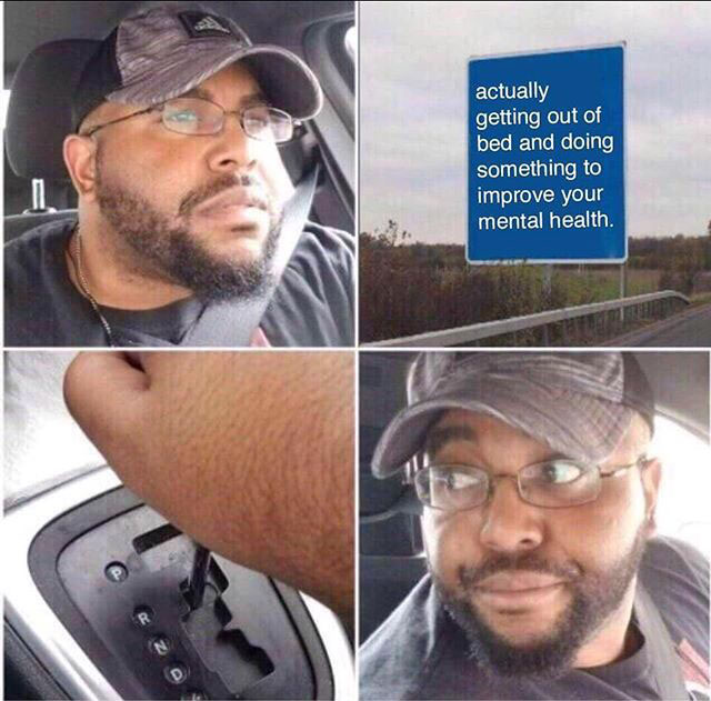 backing up car meme - actually getting out of bed and doing something to improve your mental health.