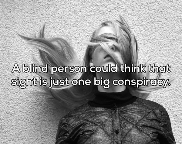 shower thought tied blind - Ablind person could think that sight is just one big conspiracy.