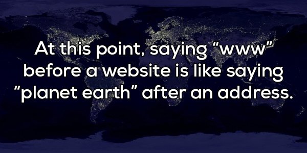 shower thought earth at night - At this point, saying "www" before a website is saying "planet earth" after an address.