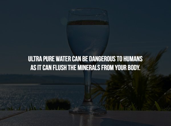 gone with the wind - Ultra Pure Water Can Be Dangerous To Humans As It Can Flush The Minerals From Your Body.