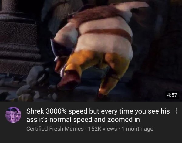 shrek speed - Shrek 3000% speed but every time you see his ass it's normal speed and zoomed in Certified Fresh Memes views. 1 month ago