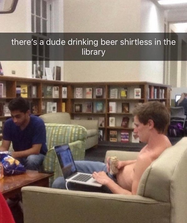 dude drinking beer shirtless in a library - there's a dude drinking beer shirtless in the library