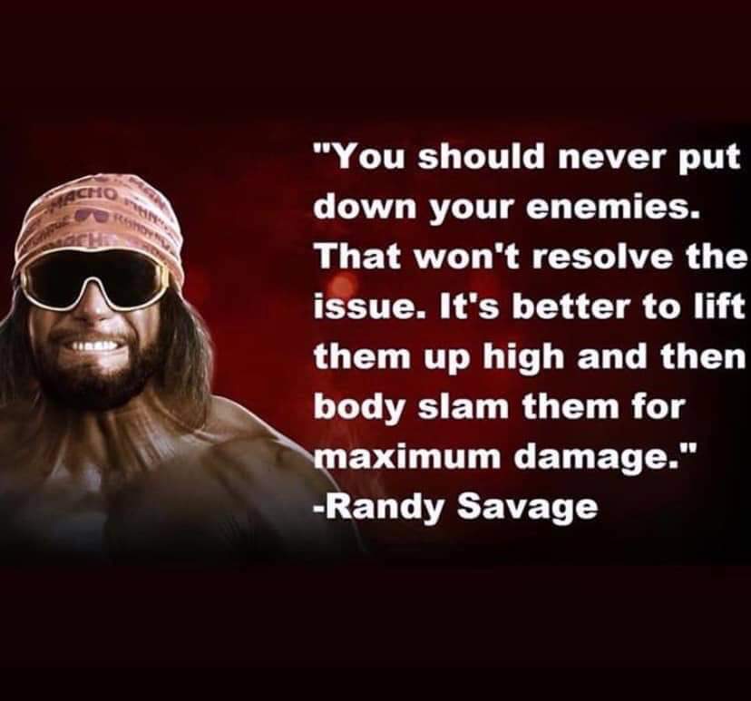 photo caption - "You should never put down your enemies. That won't resolve the issue. It's better to lift them up high and then body slam them for maximum damage." Randy Savage