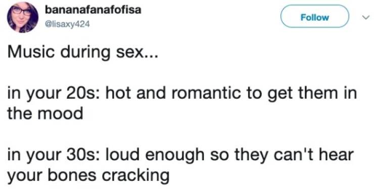 diagram - bananafanafofisa Music during sex... in your 20s hot and romantic to get them in the mood in your 30s loud enough so they can't hear your bones cracking