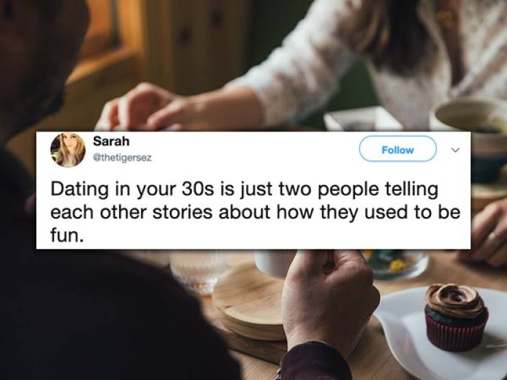 Sarah v Dating in your 30s is just two people telling each other stories about how they used to be fun.