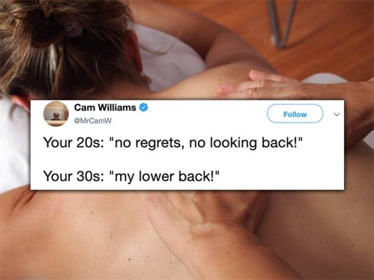 Cam Williams Your 20s "no regrets, no looking back!" Your 30s "my lower back!"