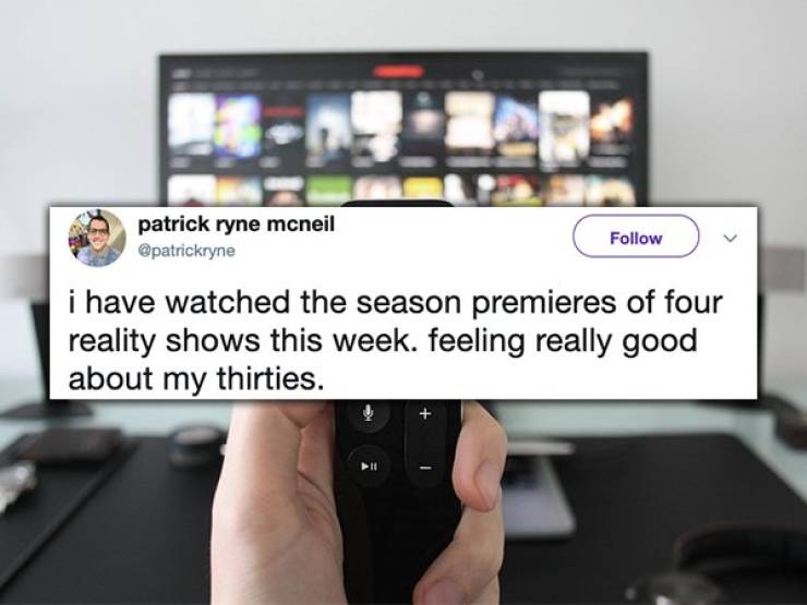 change the tv channels - patrick ryne mcneil i have watched the season premieres of four reality shows this week. feeling really good about my thirties.
