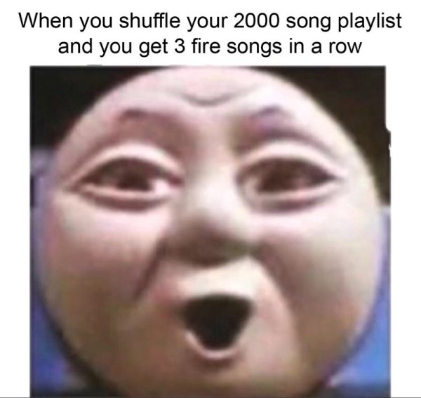 2000 memes - When you shuffle your 2000 song playlist and you get 3 fire songs in a row