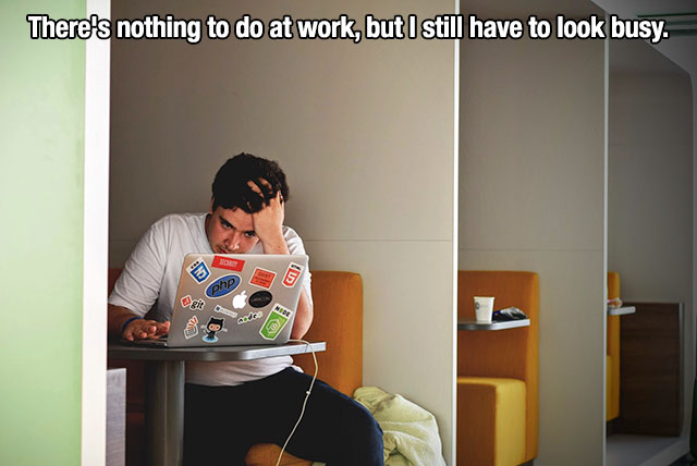 first world problems - There's nothing to do at work, but I still have to look busy. e en ge