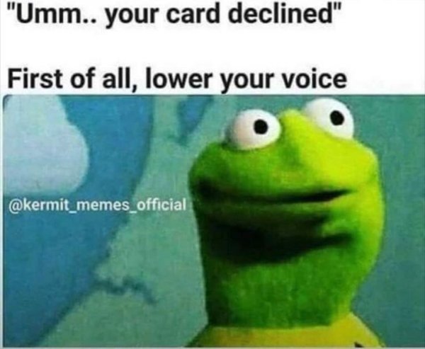 first of all lower your voice meme - "Umm.. your card declined" First of all, lower your voice