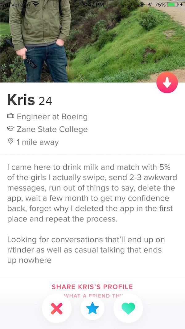 grass - Verizon 75% 0 Kris 24 O Engineer at Boeing Zane State College 0 1 mile away I came here to drink milk and match with 5% of the girls I actually swipe, send 23 awkward messages, run out of things to say, delete the app, wait a few month to get my c