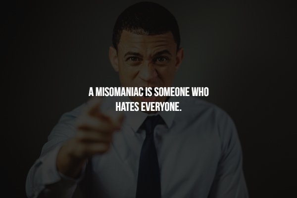 human - A Misomaniac Is Someone Who Hates Everyone.