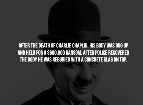 gentleman - After The Death Of Charlie Chaplin, His Body Was Dug Up And Held For A $600,000 Ransom. After Police Recovered The Body He Was Reburied With A Concrete Slab On Top.