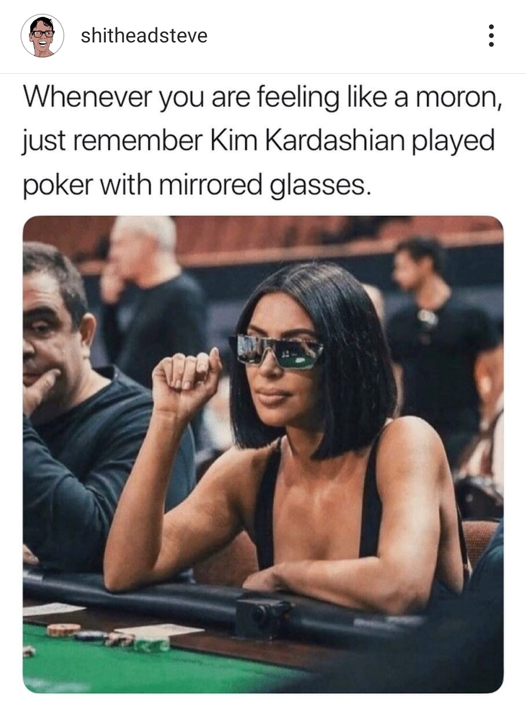 kim k mirrored glasses poker - shitheadsteve Whenever you are feeling a moron, just remember Kim Kardashian played poker with mirrored glasses.