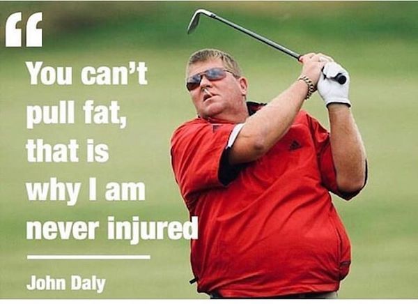 john daly weight loss - C You can't pull fat, that is why I am never injured John Daly