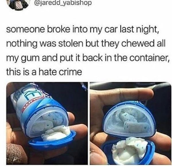 irritating images - Meme - someone broke into my car last night, nothing was stolen but they chewed all my gum and put it back in the container, this is a hate crime