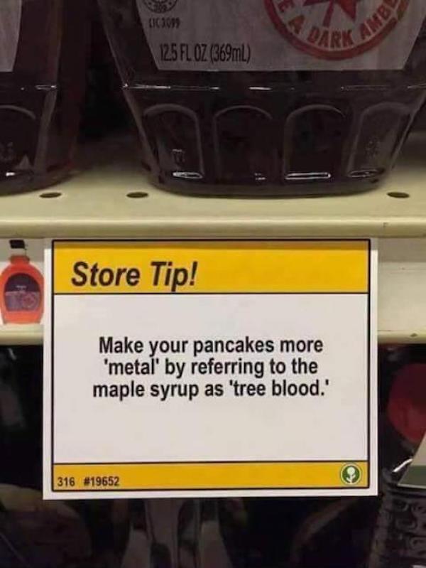 store tip - 0307 12.5 Fl Oz 369mL Store Tip! Make your pancakes more 'metal' by referring to the maple syrup as tree blood.' 316