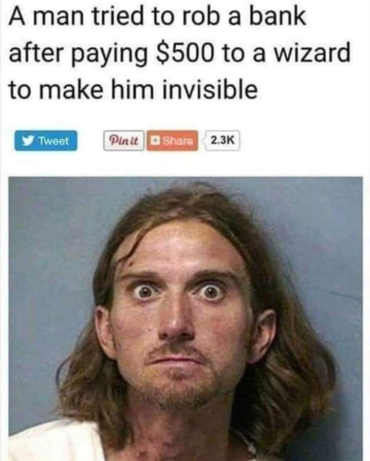 Random Pics - im not saying it was meth - A man tried to rob a bank after paying $500 to a wizard to make him invisible y Tweet Pin it