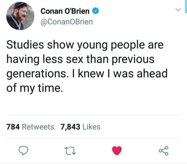 Conan O'Brien Studies show young people are having less sex than previous generations. I knew I was ahead of my time. 784 7,843